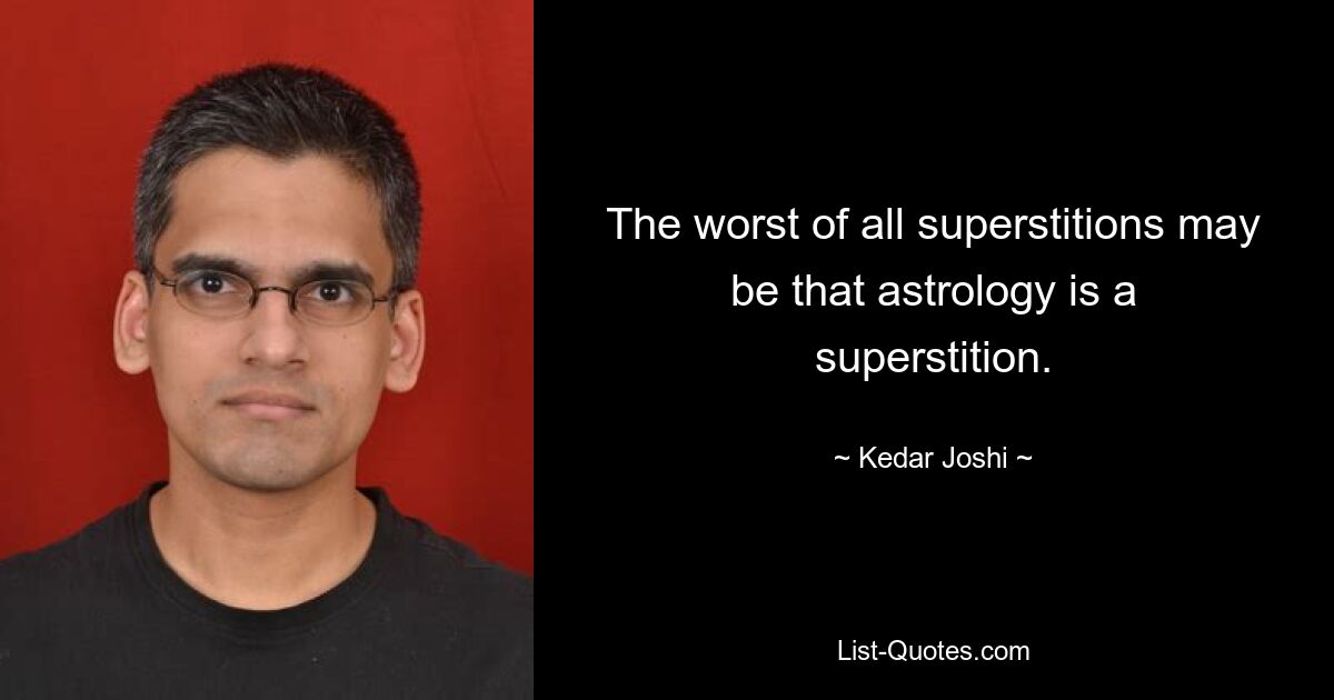 The worst of all superstitions may be that astrology is a superstition. — © Kedar Joshi