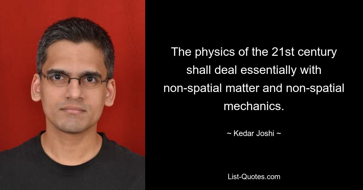 The physics of the 21st century shall deal essentially with non-spatial matter and non-spatial mechanics. — © Kedar Joshi