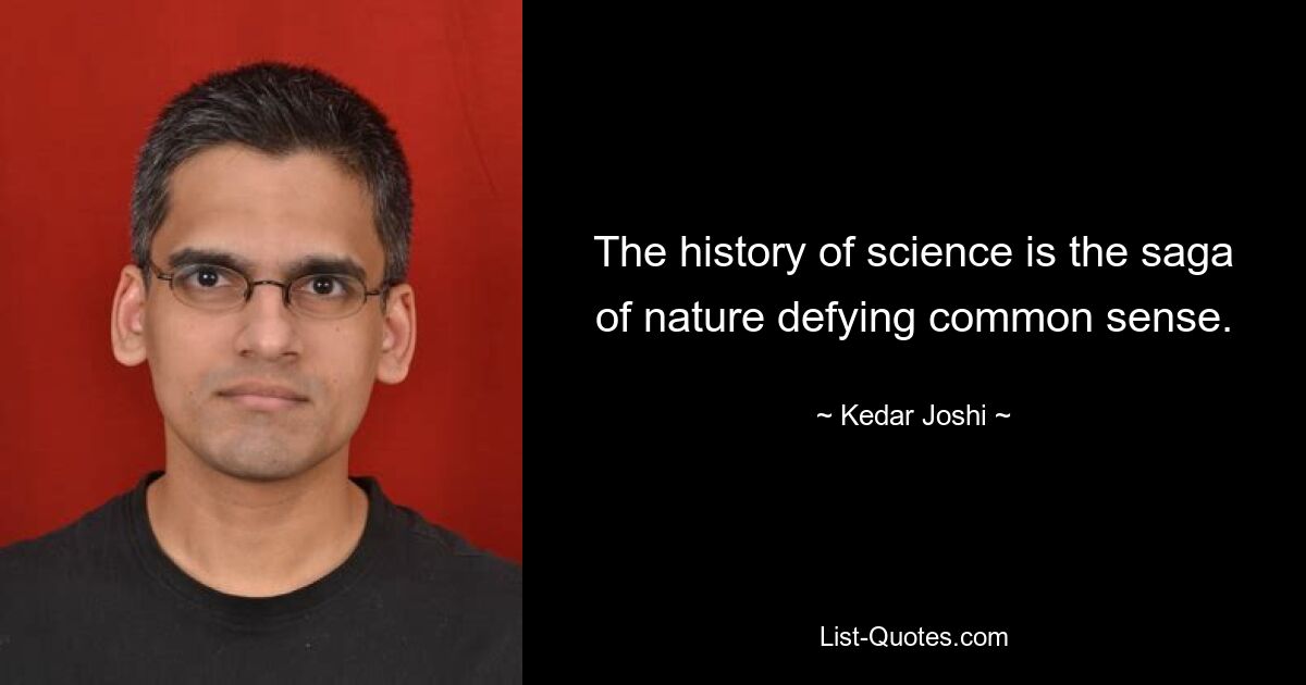 The history of science is the saga of nature defying common sense. — © Kedar Joshi