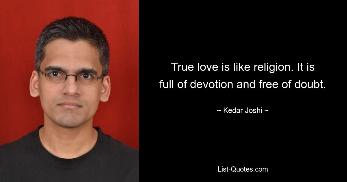 True love is like religion. It is full of devotion and free of doubt. — © Kedar Joshi