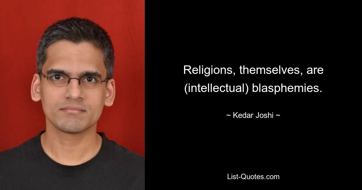 Religions, themselves, are (intellectual) blasphemies. — © Kedar Joshi