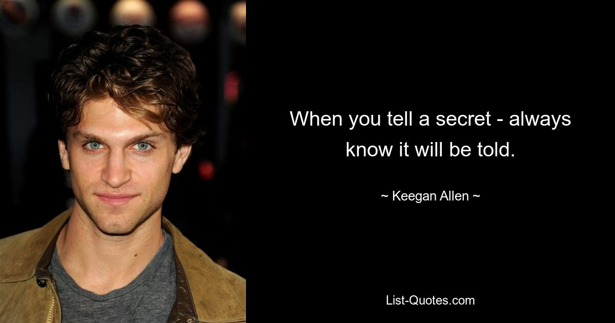 When you tell a secret - always know it will be told. — © Keegan Allen