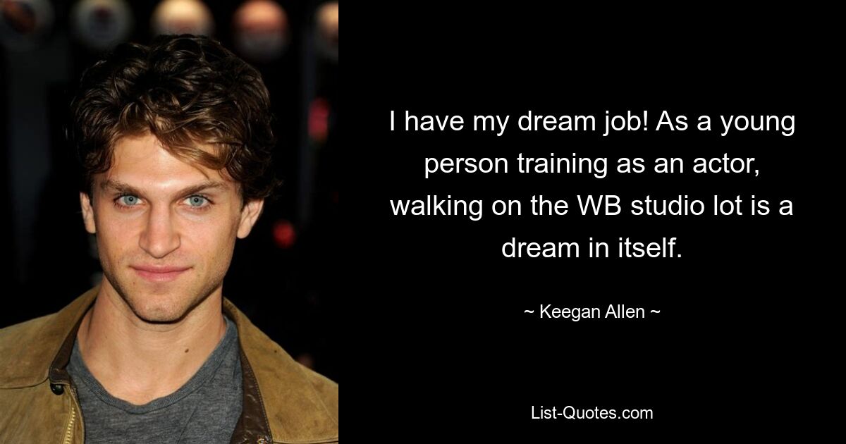 I have my dream job! As a young person training as an actor, walking on the WB studio lot is a dream in itself. — © Keegan Allen