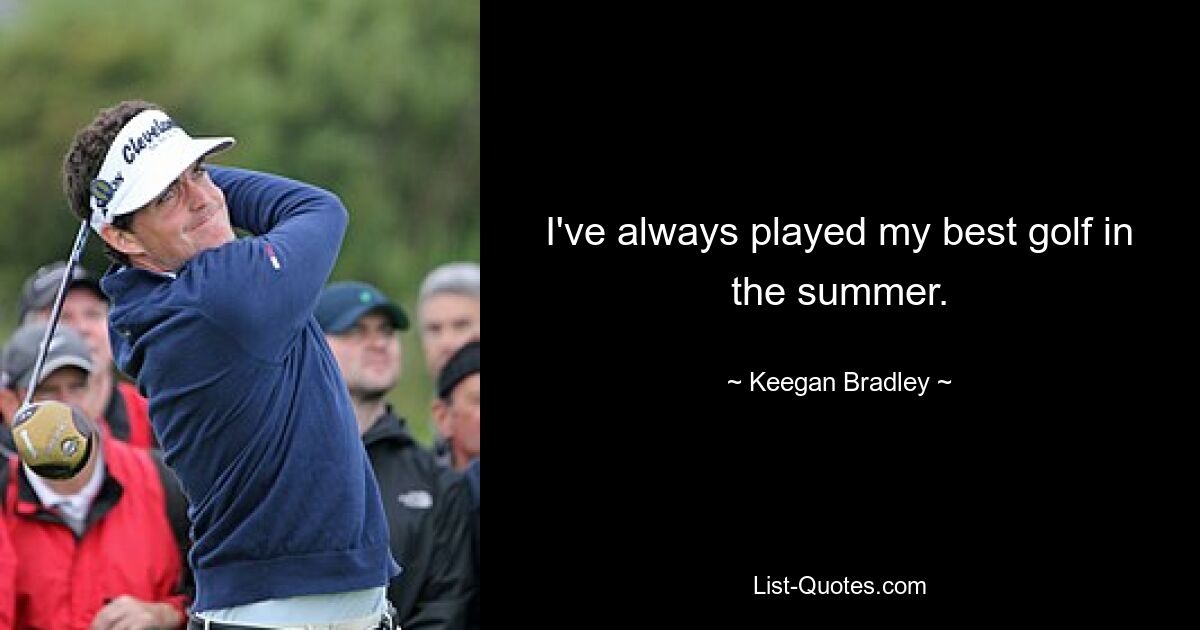 I've always played my best golf in the summer. — © Keegan Bradley