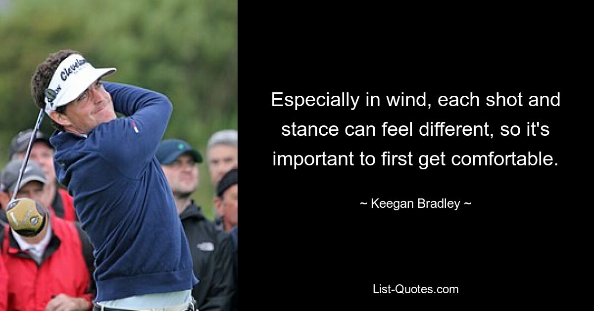 Especially in wind, each shot and stance can feel different, so it's important to first get comfortable. — © Keegan Bradley