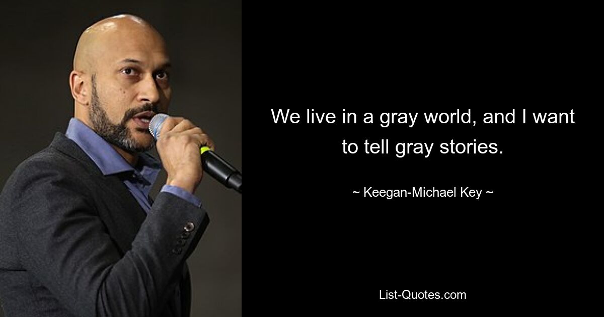 We live in a gray world, and I want to tell gray stories. — © Keegan-Michael Key