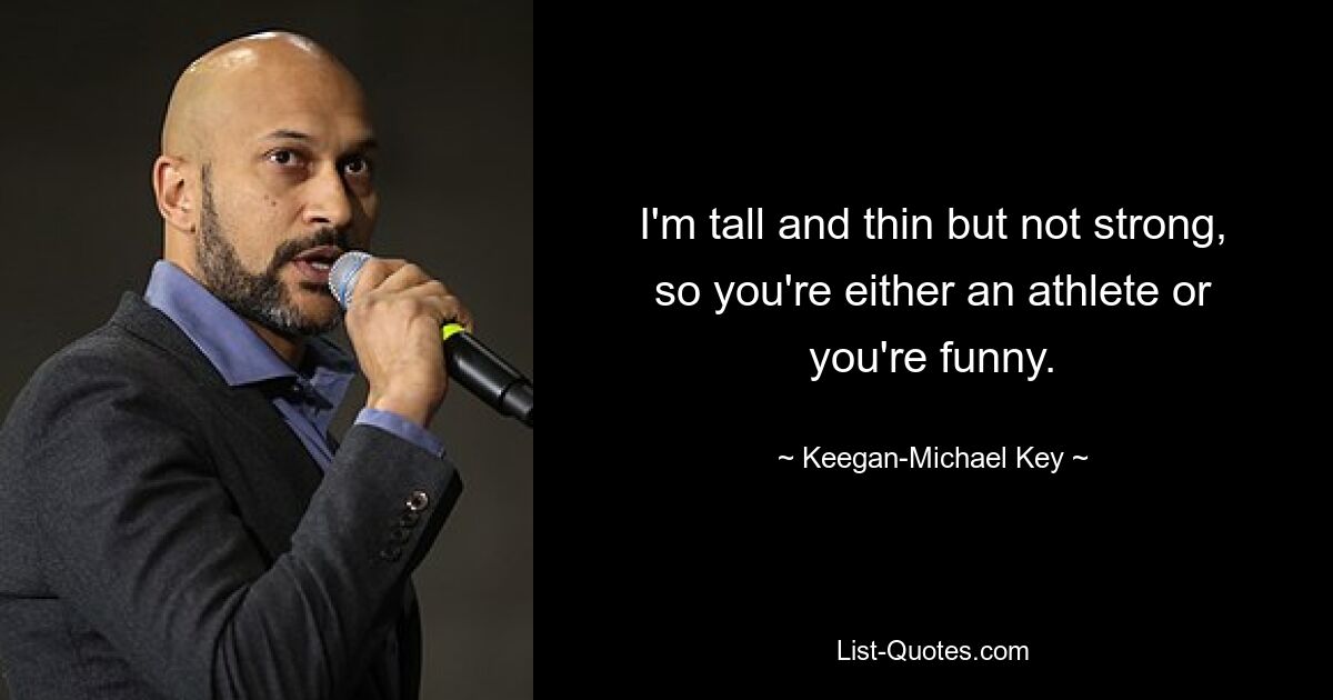 I'm tall and thin but not strong, so you're either an athlete or you're funny. — © Keegan-Michael Key