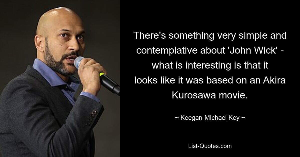 „John Wick“ hat etwas sehr Einfaches und Besinnliches – das Interessante ist, dass es aussieht, als ob es auf einem Film von Akira Kurosawa basiert. — © Keegan-Michael Key 