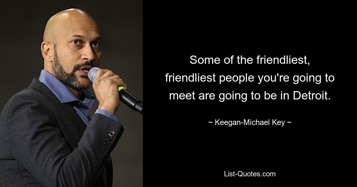 Some of the friendliest, friendliest people you're going to meet are going to be in Detroit. — © Keegan-Michael Key