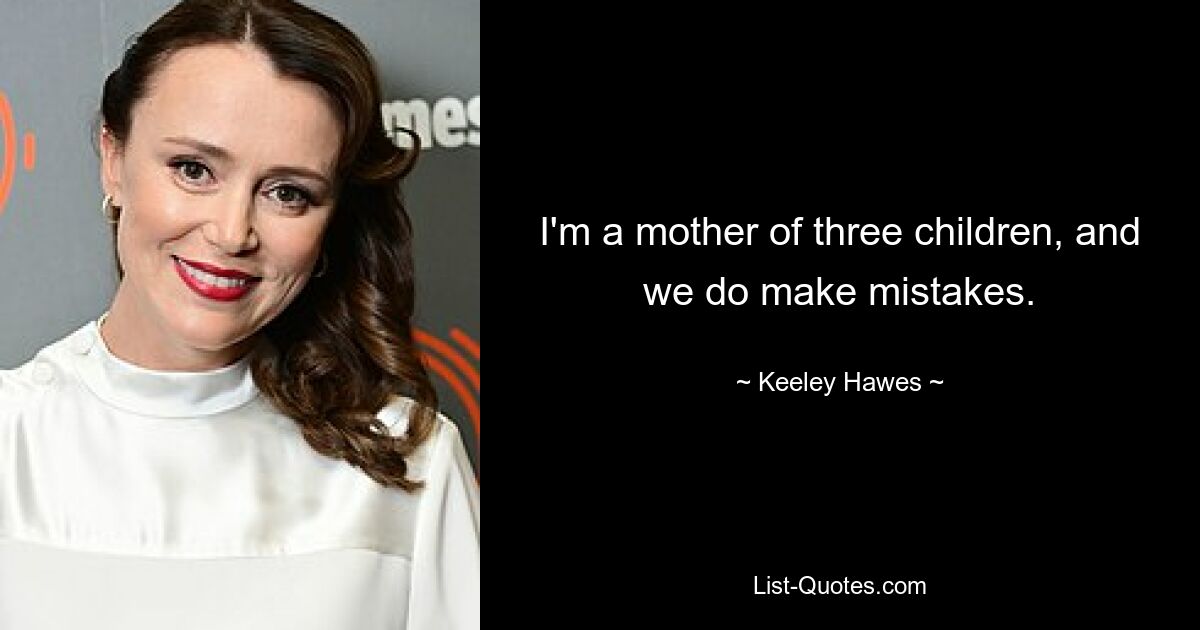 I'm a mother of three children, and we do make mistakes. — © Keeley Hawes