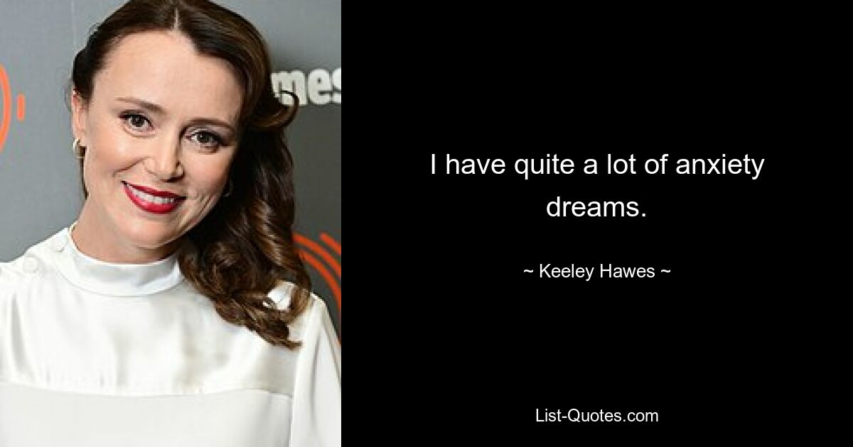 I have quite a lot of anxiety dreams. — © Keeley Hawes