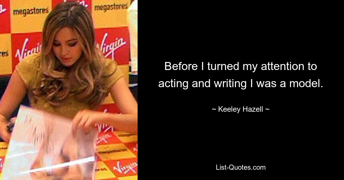 Before I turned my attention to acting and writing I was a model. — © Keeley Hazell