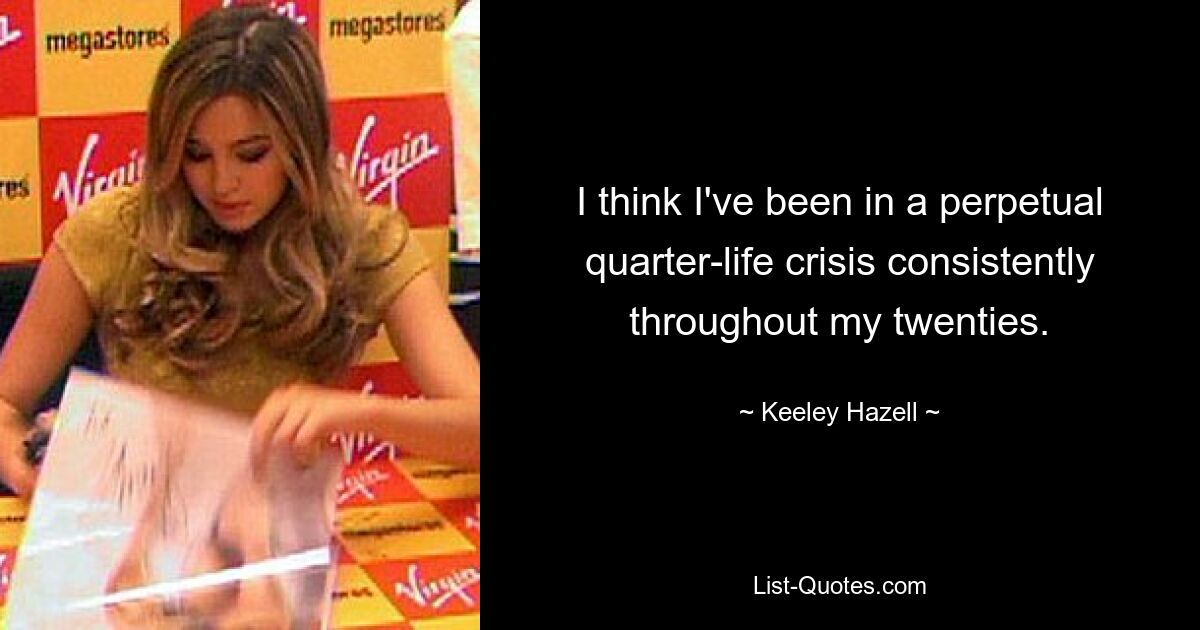 I think I've been in a perpetual quarter-life crisis consistently throughout my twenties. — © Keeley Hazell