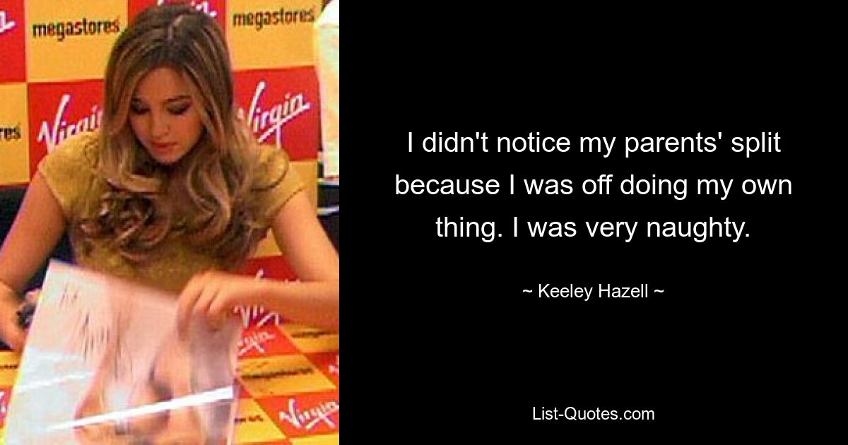 I didn't notice my parents' split because I was off doing my own thing. I was very naughty. — © Keeley Hazell