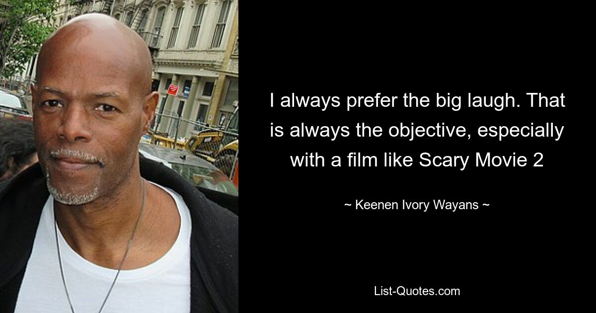 I always prefer the big laugh. That is always the objective, especially with a film like Scary Movie 2 — © Keenen Ivory Wayans