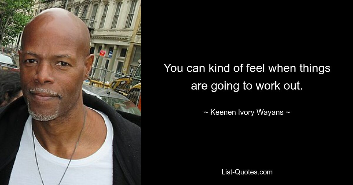 You can kind of feel when things are going to work out. — © Keenen Ivory Wayans