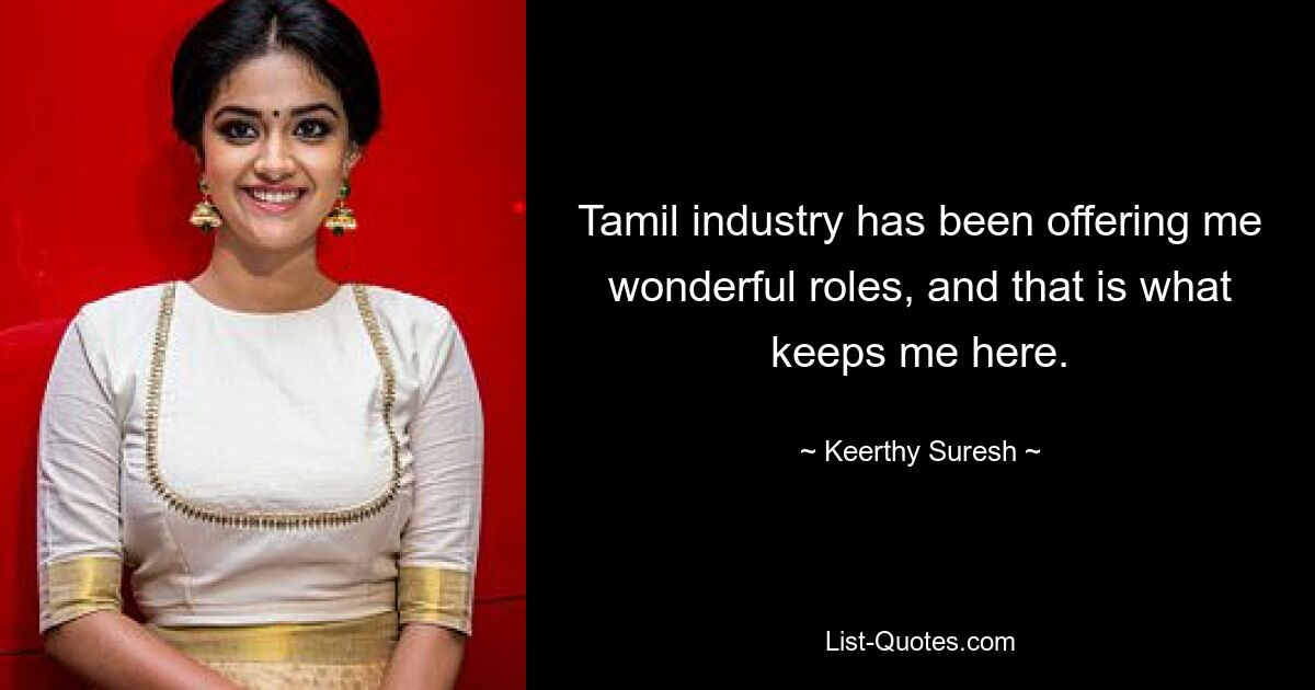 Tamil industry has been offering me wonderful roles, and that is what keeps me here. — © Keerthy Suresh