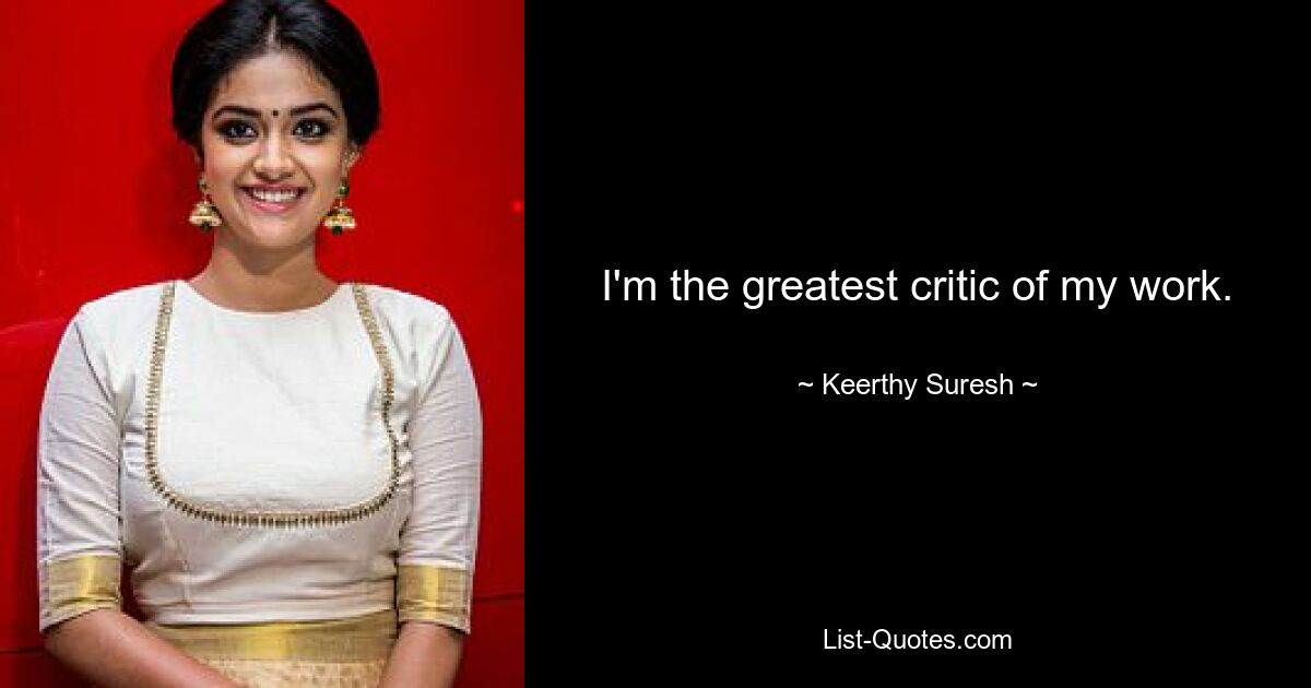 I'm the greatest critic of my work. — © Keerthy Suresh