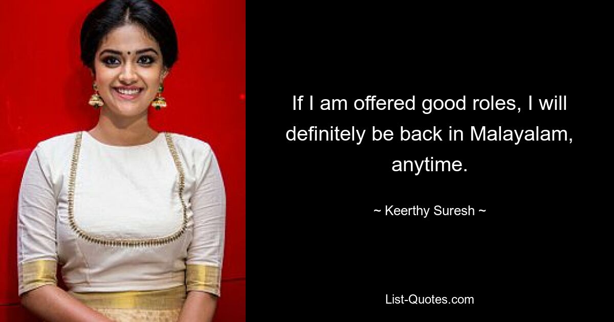 If I am offered good roles, I will definitely be back in Malayalam, anytime. — © Keerthy Suresh