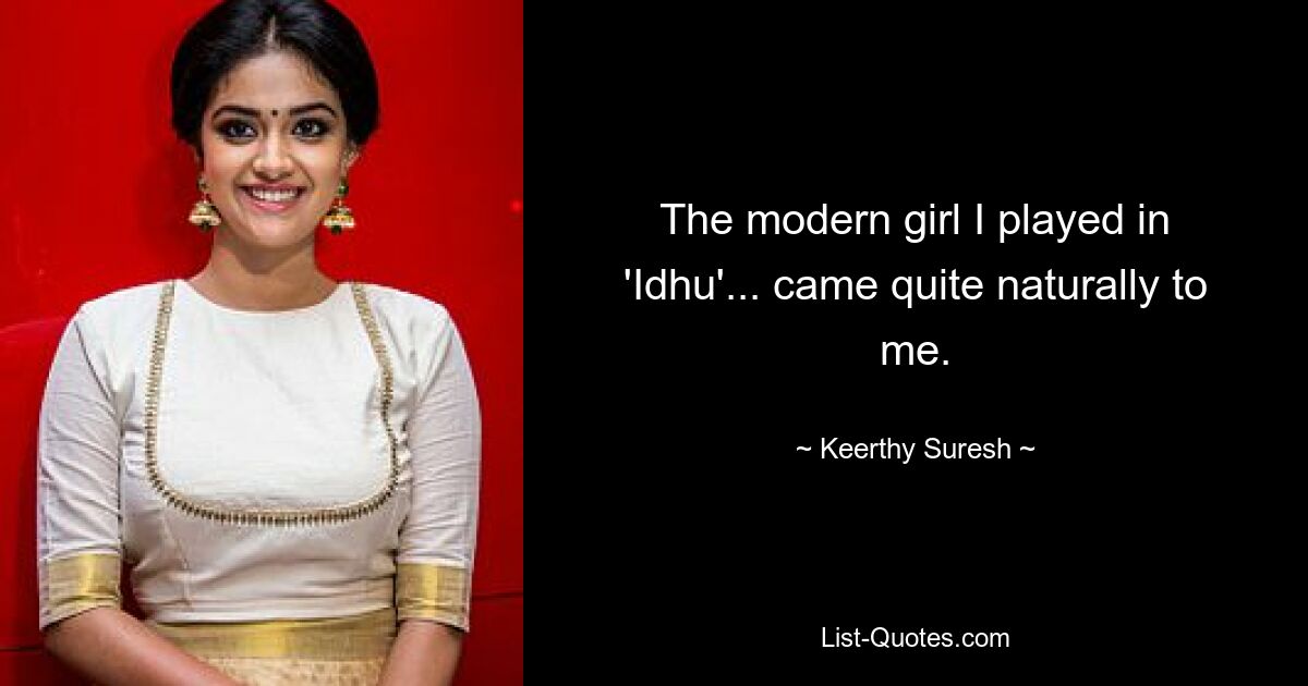 The modern girl I played in 'Idhu'... came quite naturally to me. — © Keerthy Suresh