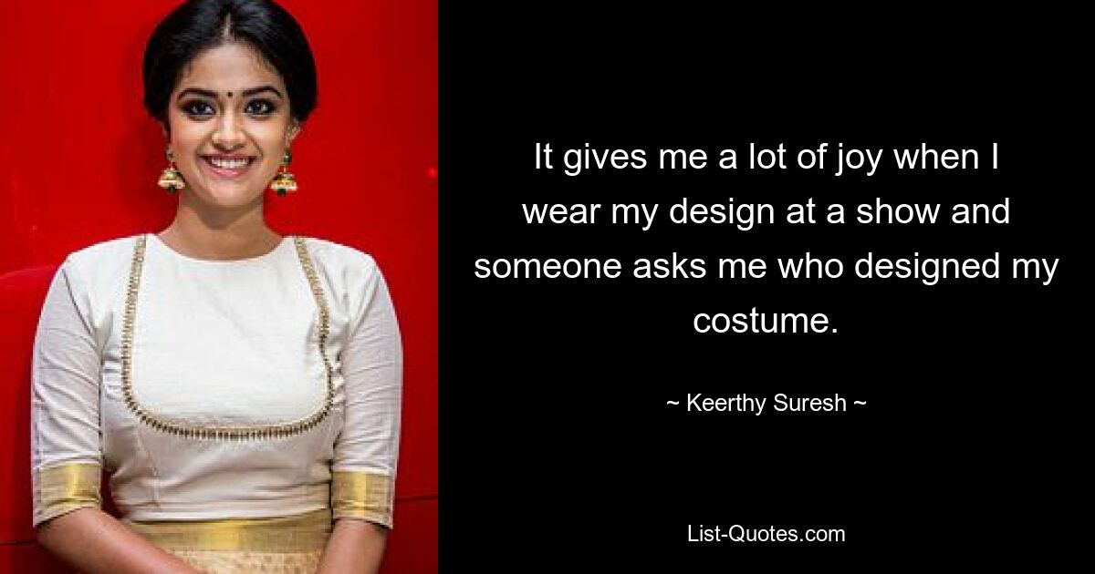 It gives me a lot of joy when I wear my design at a show and someone asks me who designed my costume. — © Keerthy Suresh