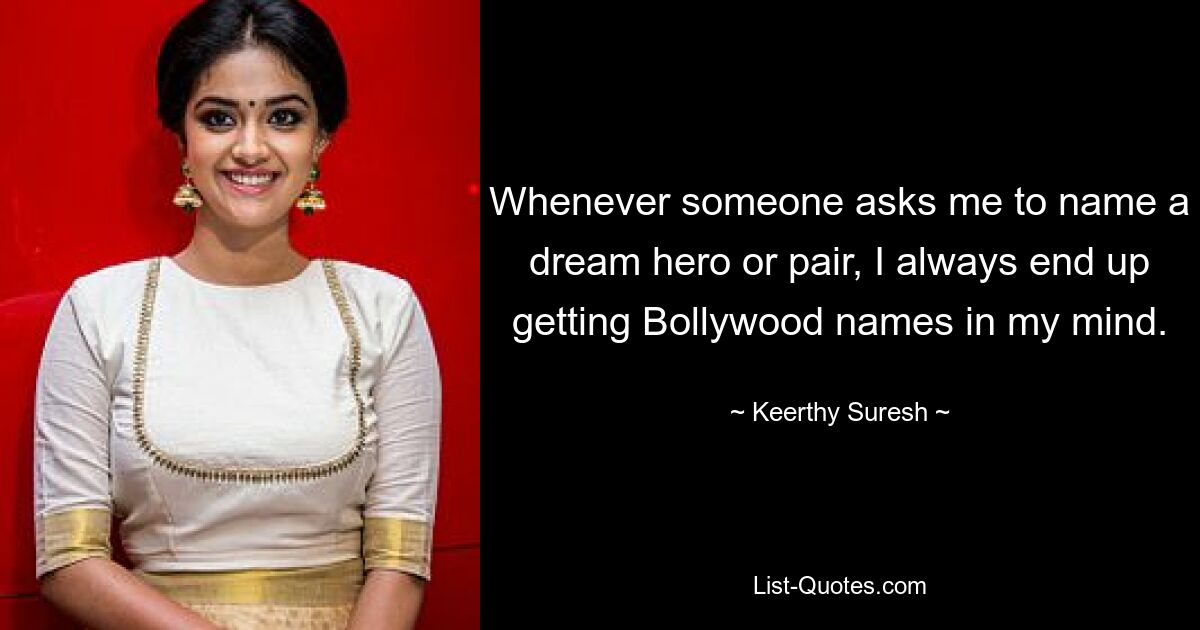 Whenever someone asks me to name a dream hero or pair, I always end up getting Bollywood names in my mind. — © Keerthy Suresh