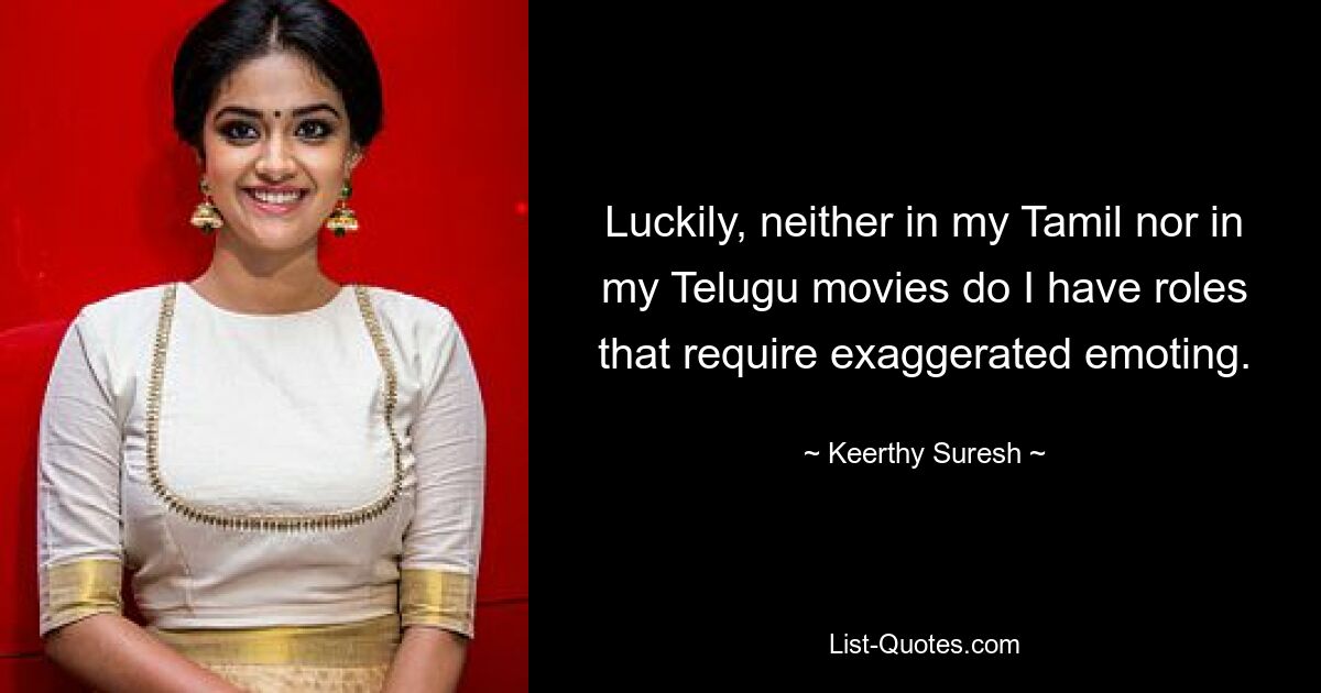 Luckily, neither in my Tamil nor in my Telugu movies do I have roles that require exaggerated emoting. — © Keerthy Suresh