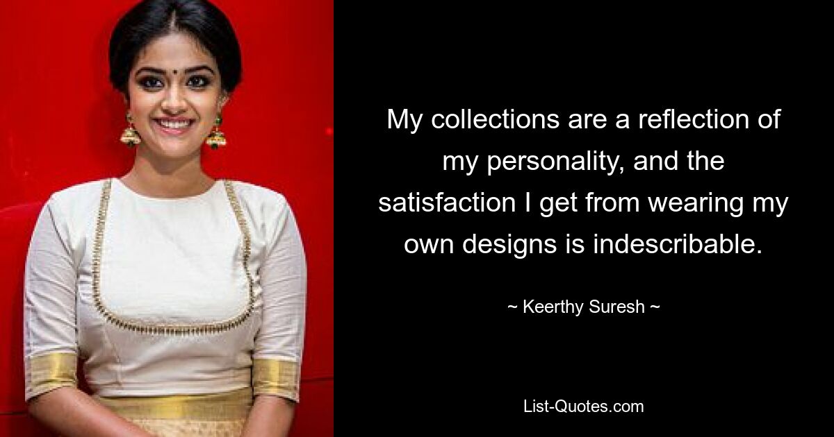 My collections are a reflection of my personality, and the satisfaction I get from wearing my own designs is indescribable. — © Keerthy Suresh