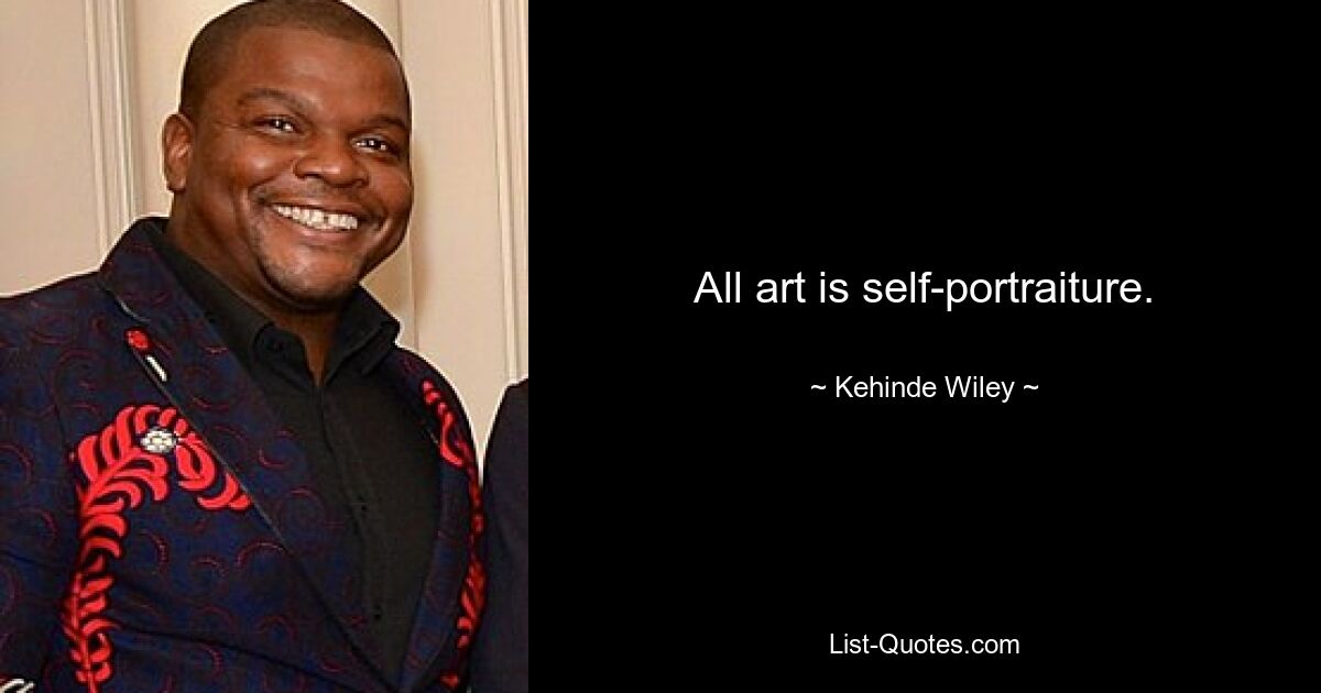 All art is self-portraiture. — © Kehinde Wiley