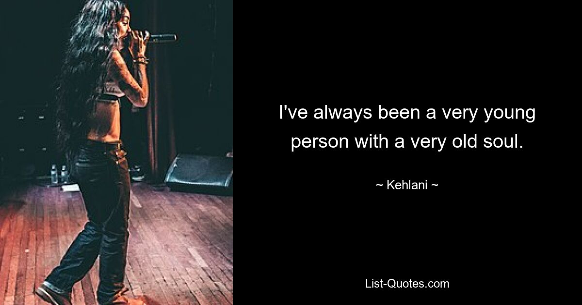 I've always been a very young person with a very old soul. — © Kehlani