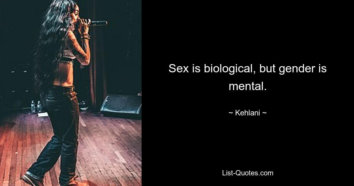 Sex is biological, but gender is mental. — © Kehlani