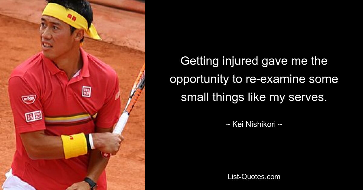 Getting injured gave me the opportunity to re-examine some small things like my serves. — © Kei Nishikori