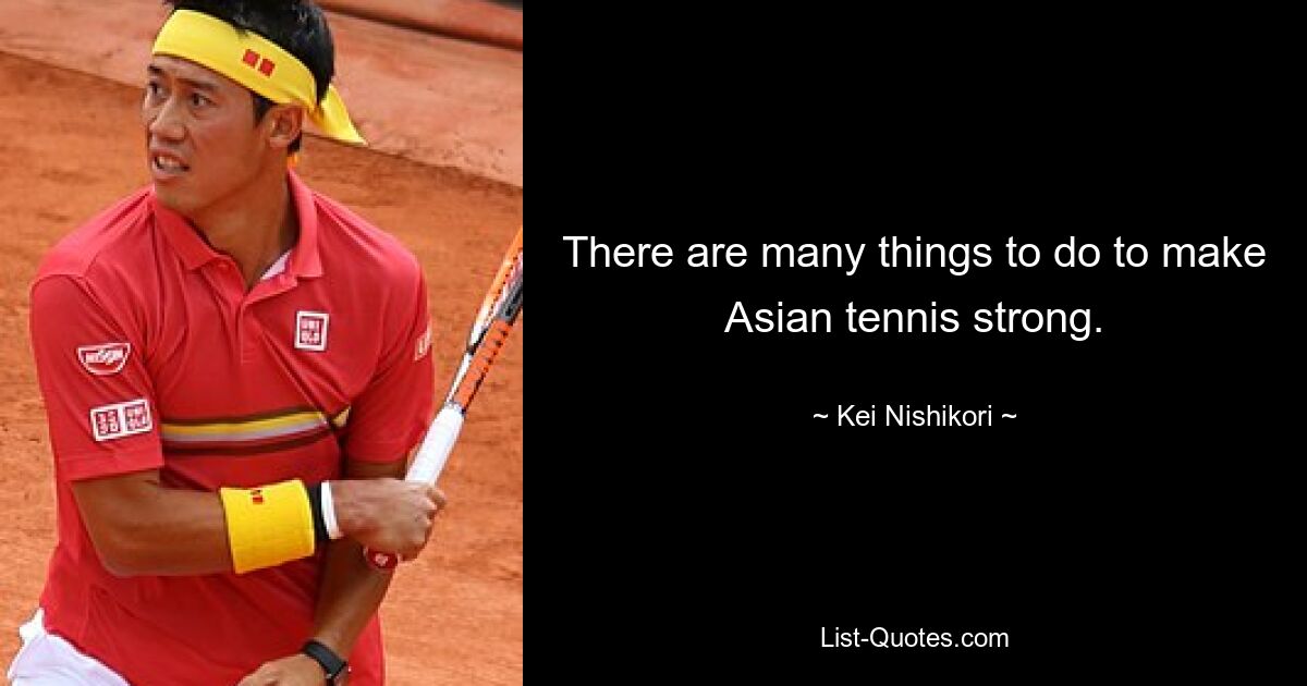 There are many things to do to make Asian tennis strong. — © Kei Nishikori