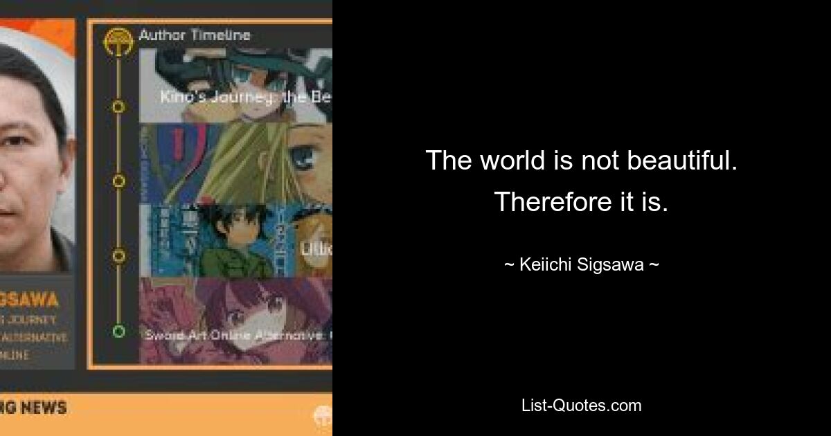 The world is not beautiful. Therefore it is. — © Keiichi Sigsawa