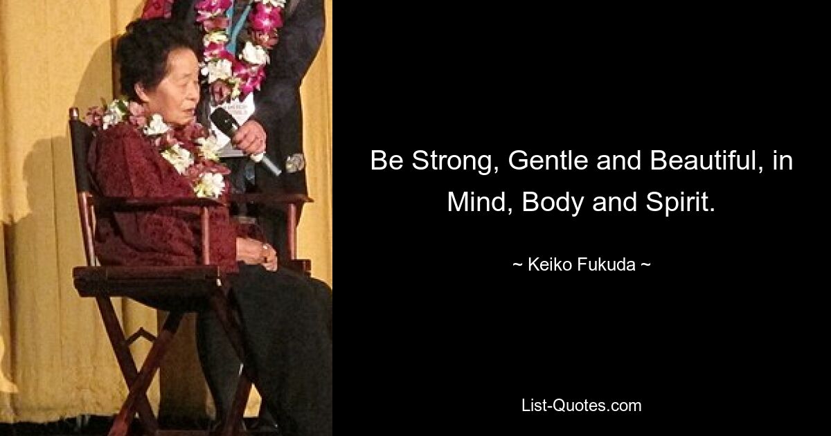 Be Strong, Gentle and Beautiful, in Mind, Body and Spirit. — © Keiko Fukuda