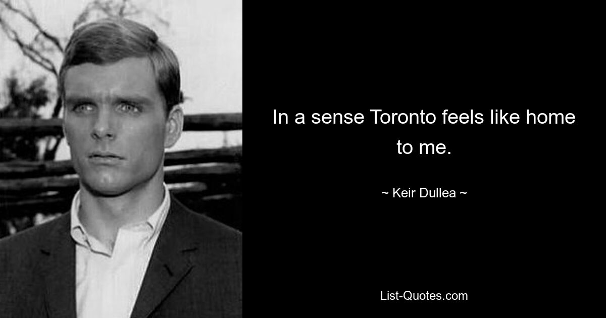 In a sense Toronto feels like home to me. — © Keir Dullea