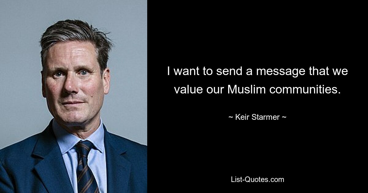 I want to send a message that we value our Muslim communities. — © Keir Starmer