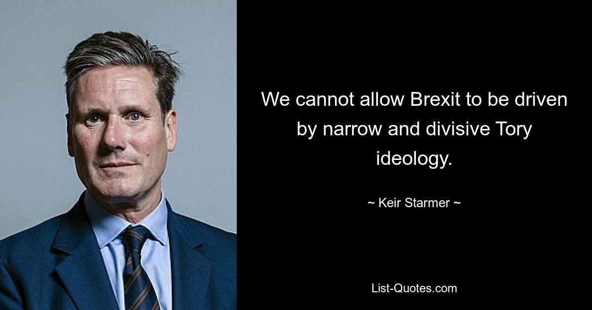 We cannot allow Brexit to be driven by narrow and divisive Tory ideology. — © Keir Starmer