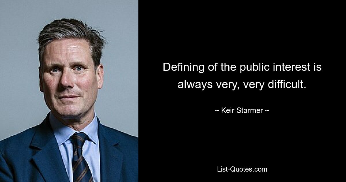 Defining of the public interest is always very, very difficult. — © Keir Starmer