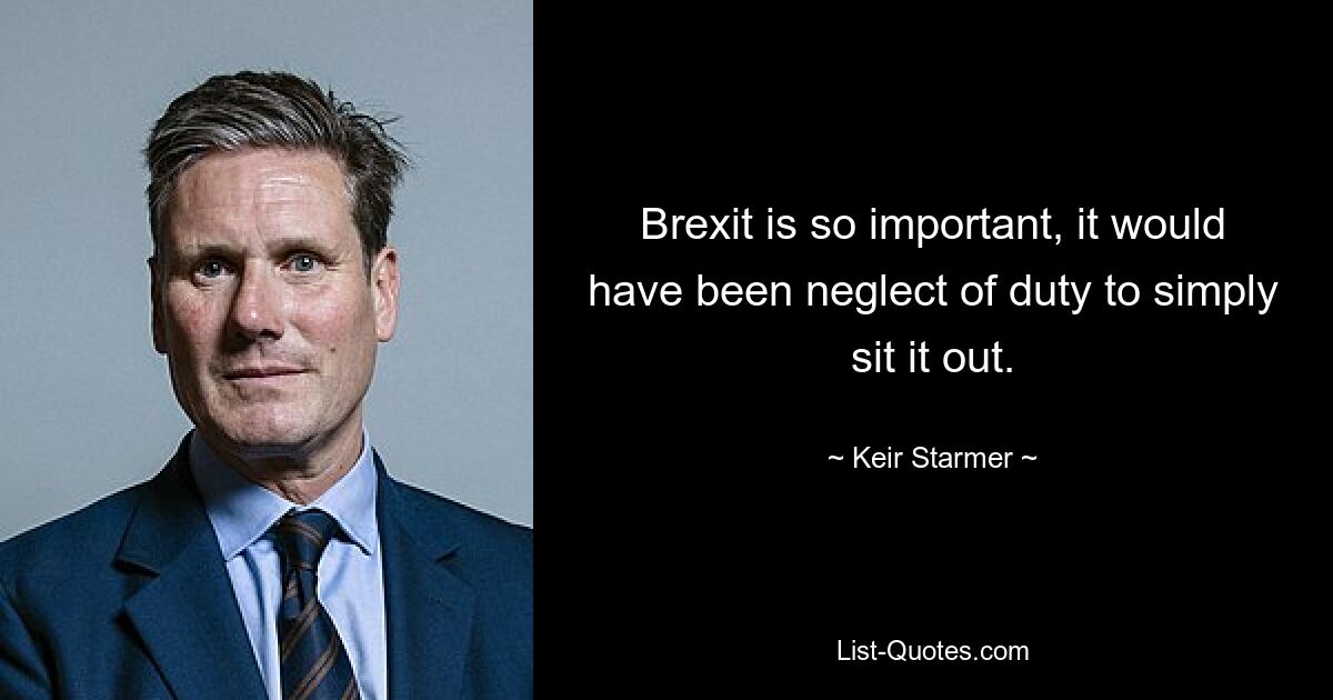 Brexit is so important, it would have been neglect of duty to simply sit it out. — © Keir Starmer