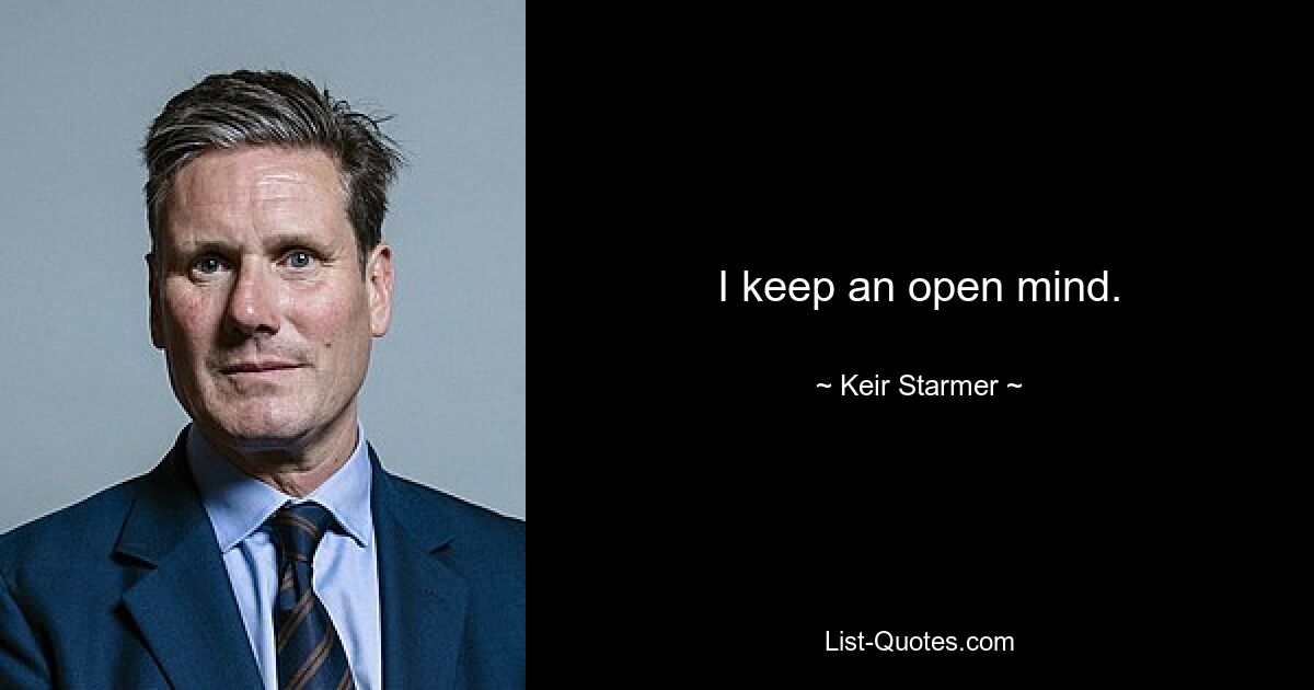 I keep an open mind. — © Keir Starmer