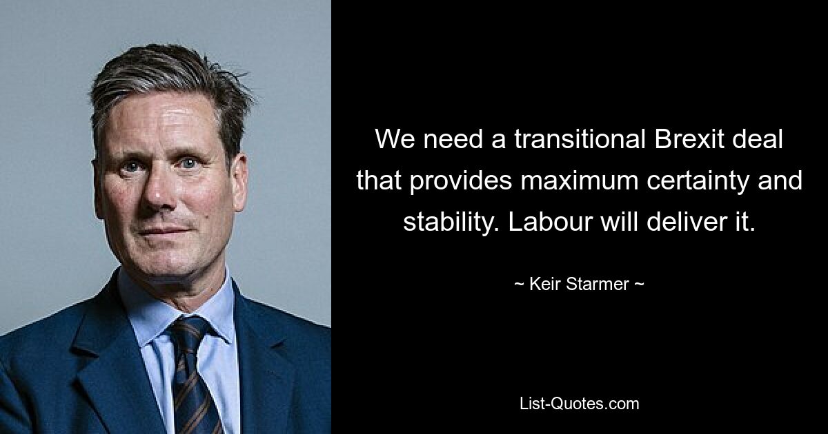 We need a transitional Brexit deal that provides maximum certainty and stability. Labour will deliver it. — © Keir Starmer