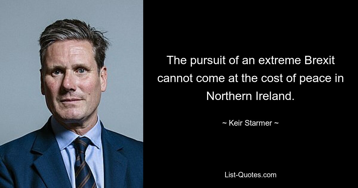 The pursuit of an extreme Brexit cannot come at the cost of peace in Northern Ireland. — © Keir Starmer