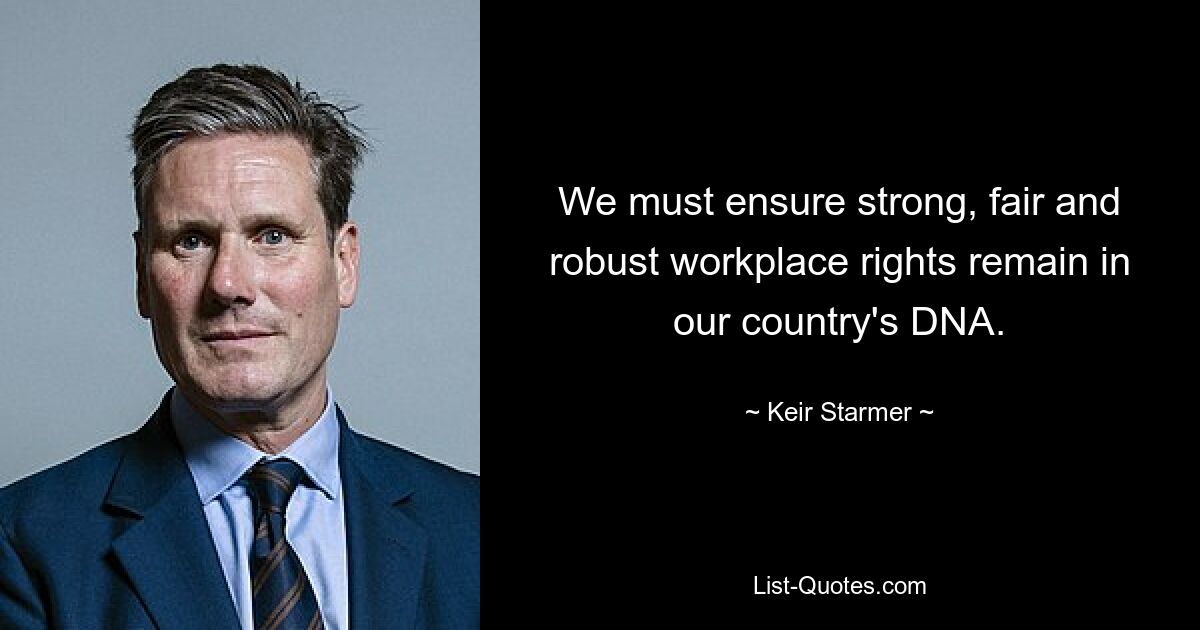 We must ensure strong, fair and robust workplace rights remain in our country's DNA. — © Keir Starmer