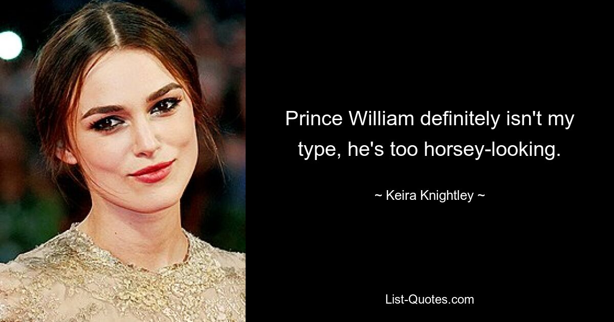 Prince William definitely isn't my type, he's too horsey-looking. — © Keira Knightley