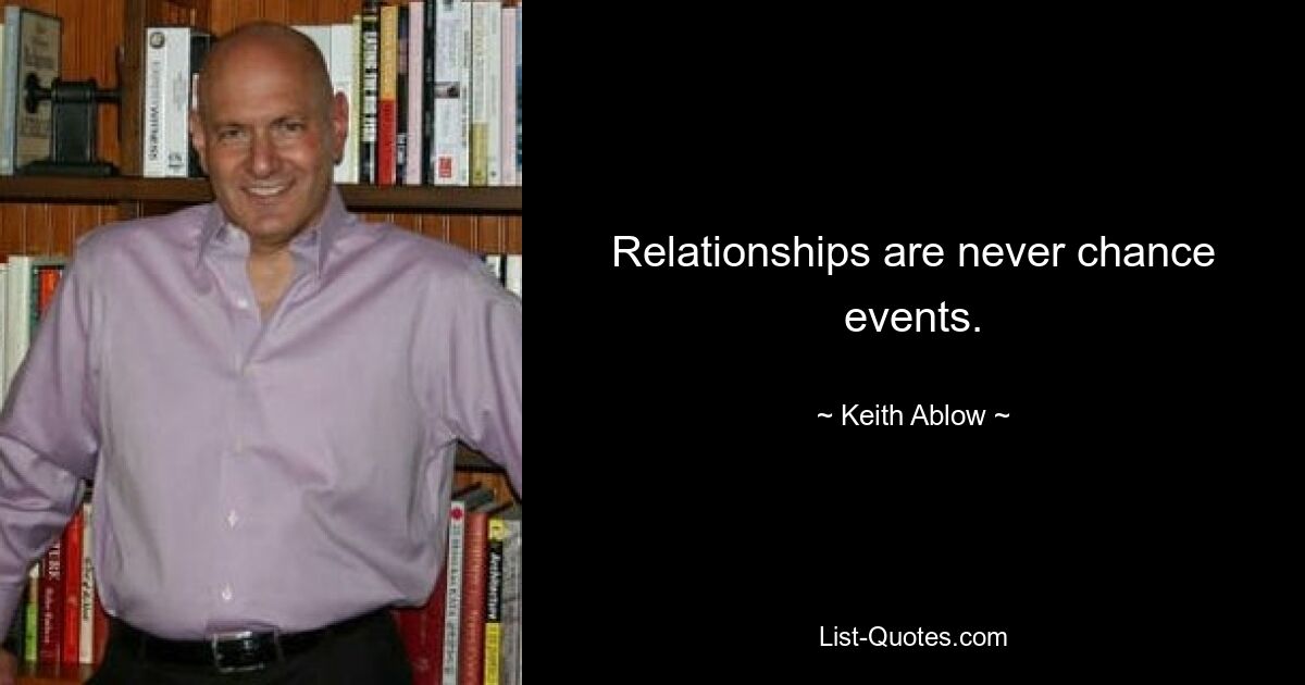 Relationships are never chance events. — © Keith Ablow