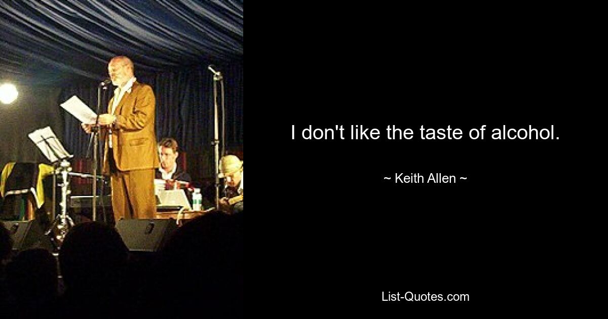 I don't like the taste of alcohol. — © Keith Allen