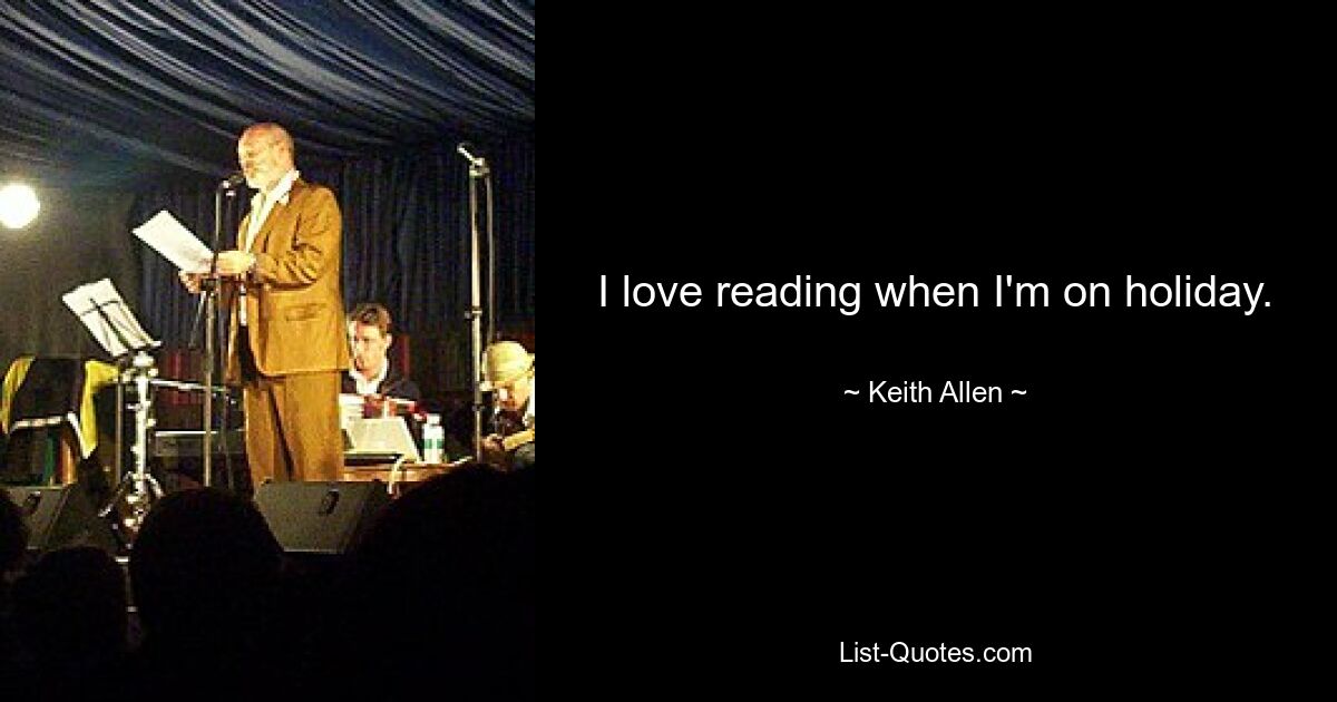 I love reading when I'm on holiday. — © Keith Allen