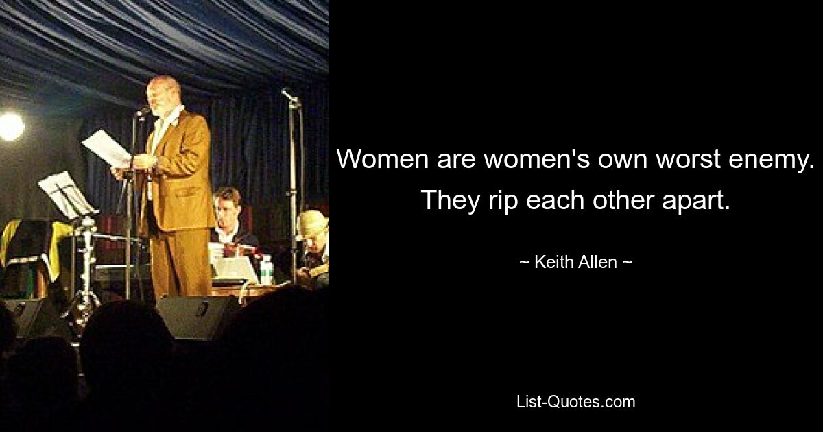 Women are women's own worst enemy. They rip each other apart. — © Keith Allen