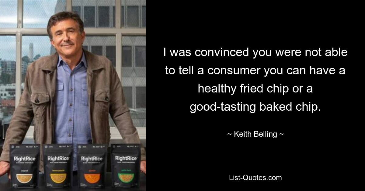 I was convinced you were not able to tell a consumer you can have a healthy fried chip or a good-tasting baked chip. — © Keith Belling